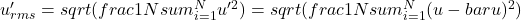 〖u'〗_{rms}= sqrt(frac{1}{N} sum_{i=1}^N▒〖u'〗^2 )=sqrt(frac{1}{N} sum_{i=1}^N▒(u-bar{u})^2 )